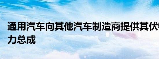 通用汽车向其他汽车制造商提供其伏特混合动力总成