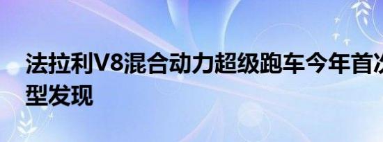 法拉利V8混合动力超级跑车今年首次亮相原型发现