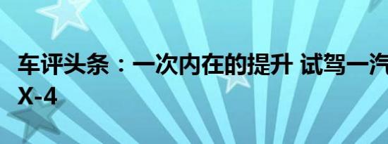 车评头条：一次内在的提升 试驾一汽马自达CX-4