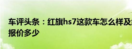 车评头条：红旗hs7这款车怎么样及红旗hs7报价多少