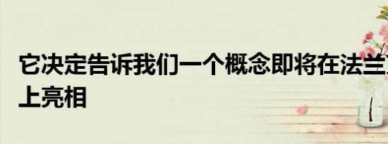 它决定告诉我们一个概念即将在法兰克福车展上亮相