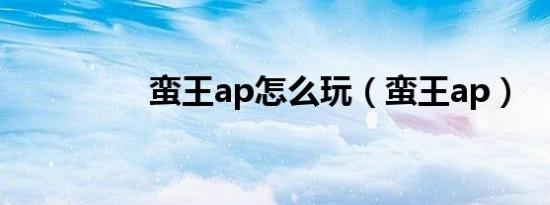 蛮王ap怎么玩（蛮王ap）