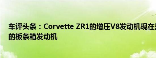 车评头条：Corvette ZR1的增压V8发动机现在是755马力的板条箱发动机