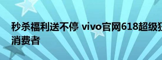 秒杀福利送不停 vivo官网618超级狂欢让利消费者