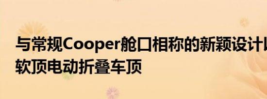 与常规Cooper舱口相称的新颖设计以及新的软顶电动折叠车顶