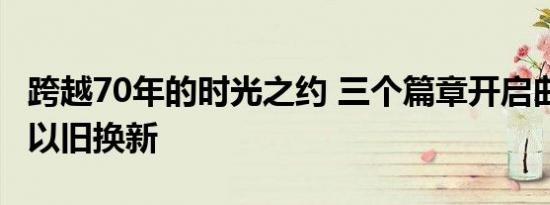 跨越70年的时光之约 三个篇章开启曲美2019以旧换新