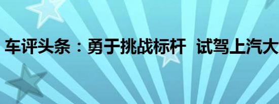 车评头条：勇于挑战标杆  试驾上汽大众威然