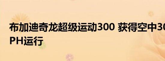 布加迪奇龙超级运动300 获得空中304.77 MPH运行