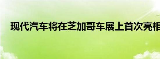 现代汽车将在芝加哥车展上首次亮相新车