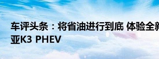 车评头条：将省油进行到底 体验全新一代起亚K3 PHEV