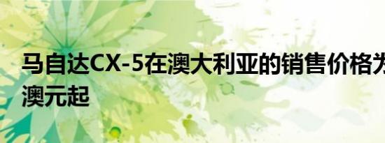 马自达CX-5在澳大利亚的销售价格为27,890澳元起