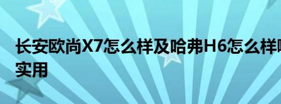 长安欧尚X7怎么样及哈弗H6怎么样哪一种更实用