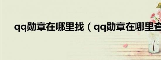 qq勋章在哪里找（qq勋章在哪里查看）