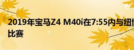 2019年宝马Z4 M40i在7:55内与纽博格林队比赛