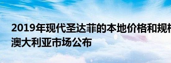 2019年现代圣达菲的本地价格和规格已经在澳大利亚市场公布