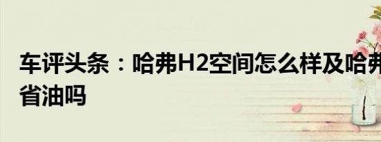 车评头条：哈弗H2空间怎么样及哈弗H2经济省油吗