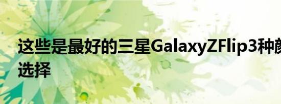 这些是最好的三星GalaxyZFlip3种颜色可供选择