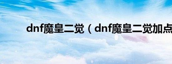 dnf魔皇二觉（dnf魔皇二觉加点）