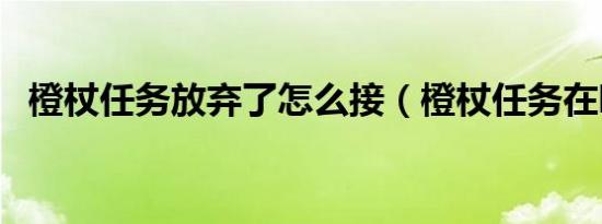 橙杖任务放弃了怎么接（橙杖任务在哪接）