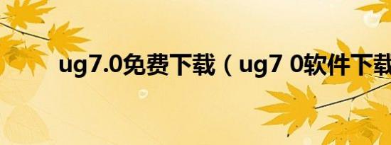 ug7.0免费下载（ug7 0软件下载）