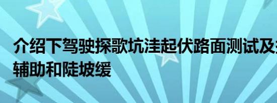 介绍下驾驶探歌坑洼起伏路面测试及探歌上坡辅助和陡坡缓