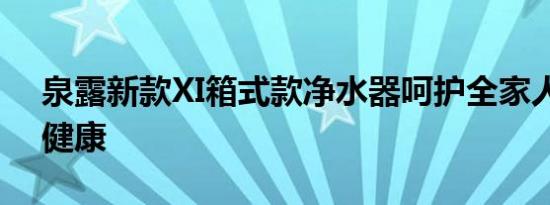 泉露新款XI箱式款净水器呵护全家人的饮水健康