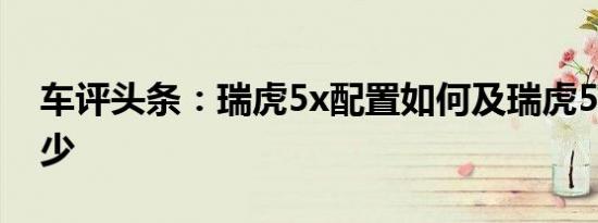 车评头条：瑞虎5x配置如何及瑞虎5x报价多少