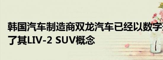 韩国汽车制造商双龙汽车已经以数字形式展示了其LIV-2 SUV概念