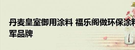 丹麦皇室御用涂料 福乐阁做环保涂料行业领军品牌