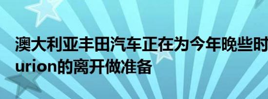 澳大利亚丰田汽车正在为今年晚些时候丰田Aurion的离开做准备