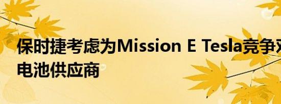 保时捷考虑为Mission E Tesla竞争对手提供电池供应商