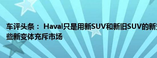 车评头条： Haval只是用新SUV和新旧SUV的新变体以及这些新变体充斥市场