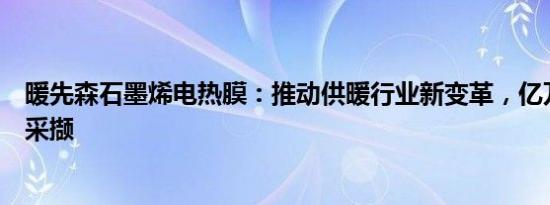 暖先森石墨烯电热膜：推动供暖行业新变革，亿万财富等你采撷