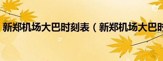 新郑机场大巴时刻表（新郑机场大巴时刻表）