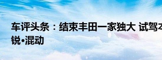 车评头条：结束丰田一家独大 试驾本田凌派锐·混动