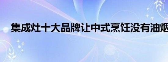 集成灶十大品牌让中式烹饪没有油烟危害