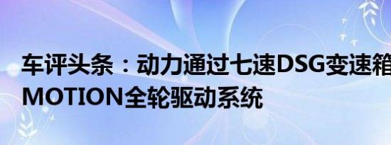 车评头条：动力通过七速DSG变速箱发送至4MOTION全轮驱动系统