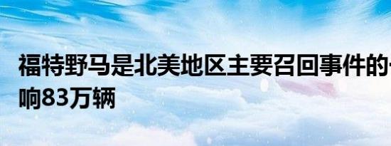 福特野马是北美地区主要召回事件的一部分影响83万辆