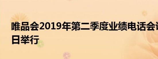 唯品会2019年第二季度业绩电话会议8月15日举行