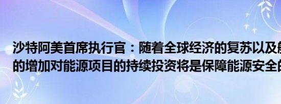 沙特阿美首席执行官：随着全球经济的复苏以及航空业活动的增加对能源项目的持续投资将是保障能源安全的必要条件