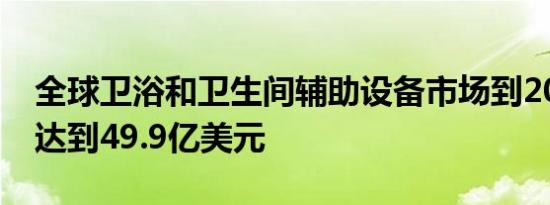 全球卫浴和卫生间辅助设备市场到2025年将达到49.9亿美元