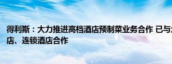 得利斯：大力推进高档酒店预制菜业务合作 已与众多知名酒店、连锁酒店合作