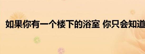 如果你有一个楼下的浴室 你只会知道5件事