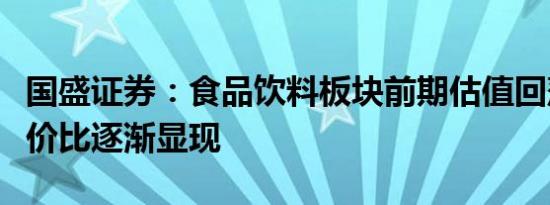 国盛证券：食品饮料板块前期估值回落配置性价比逐渐显现