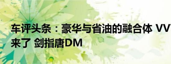 车评头条：豪华与省油的融合体 VV7 PHEV来了 剑指唐DM