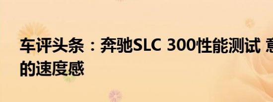 车评头条：奔驰SLC 300性能测试 意料之中的速度感