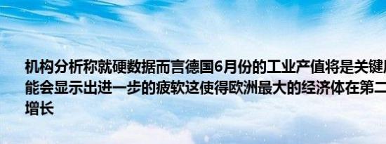 机构分析称就硬数据而言德国6月份的工业产值将是关键周一的报告可能会显示出进一步的疲软这使得欧洲最大的经济体在第二季度难以实现增长