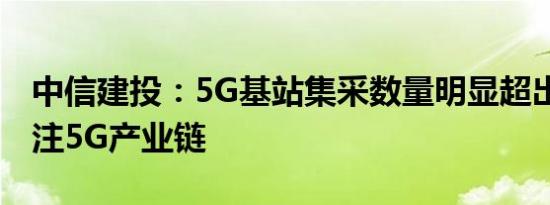 中信建投：5G基站集采数量明显超出预期 关注5G产业链