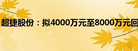 超捷股份：拟4000万元至8000万元回购股份