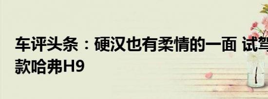 车评头条：硬汉也有柔情的一面 试驾：2020款哈弗H9